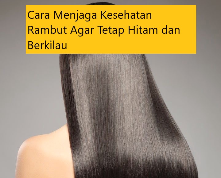 Cara Menjaga Kesehatan Rambut Agar Tetap Hitam dan Berkilau